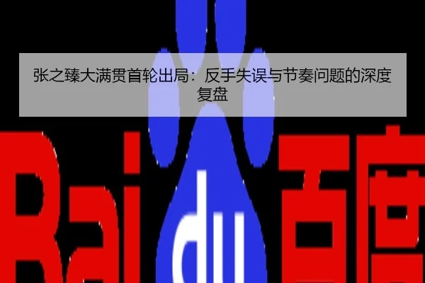 张之臻大满贯首轮出局：反手失误与节奏问题的深度复盘